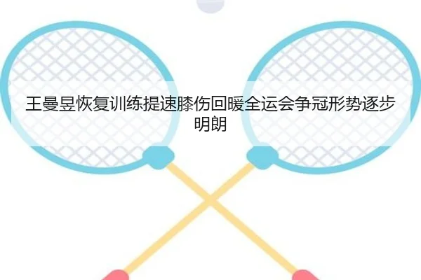 王曼昱恢复训练提速膝伤回暖全运会争冠形势逐步明朗