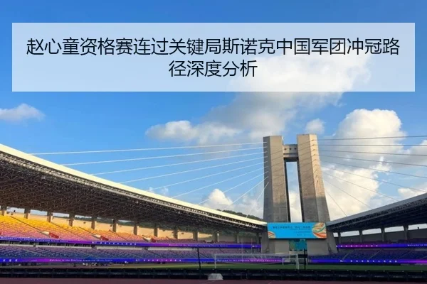 赵心童资格赛连过关键局斯诺克中国军团冲冠路径深度分析