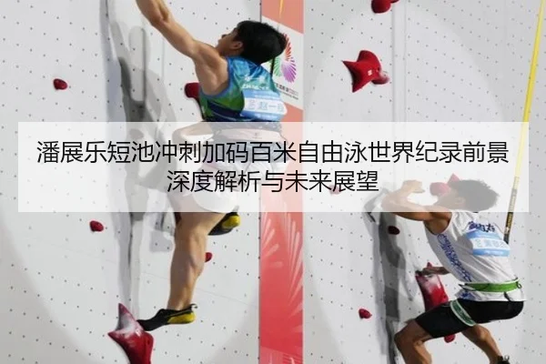 潘展乐短池冲刺加码百米自由泳世界纪录前景深度解析与未来展望